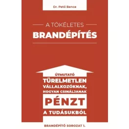   A tökéletes brandépítés - Útmutató türelmetlen vállalkozóknak hogyan csináljanak pénzt a tudásukból