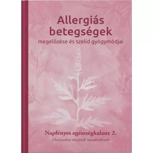 Allergiás betegségek megelőzése és szelíd gyógymódjai - Napfényes egészségkalauz 2. - Holisztikus terápiák mindenkinek -