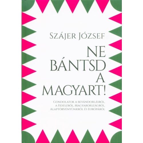 Ne bántsd a magyart! - Gondolatok a bevándorlásról, a Fideszről, Magyarországról, Alaptörvényünkről és Európáról