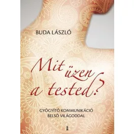   Mit üzen a tested? /Gyógyító kommunikáció belső világoddal