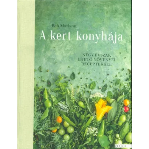 A kert konyhája - Négy évszak ehető növényei receptekkel