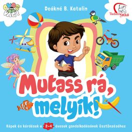   Mutass rá, melyik! /Képek és kérdések a 2-4 évesek gondolkodásának ösztönzéséhez