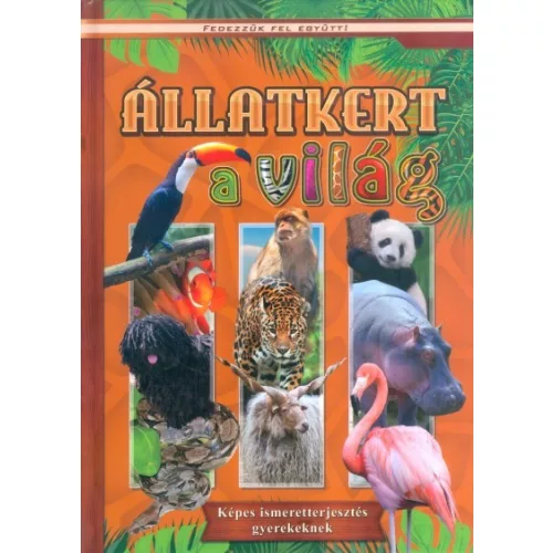 Állatkert a világ - Képes ismeretterjesztés gyerekeknek /Fedezzük fel együtt!