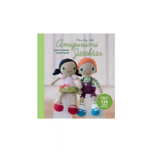 Amigurumi Játéktár - Horgolóiskola Lilleliis útmutatásaival  125 szuper fotóval illusztrálva