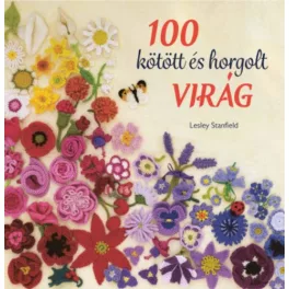   100 kötött és horgolt virág - Színpompás virággyűjtemény ruhák, kiegészítők, párnák és takarók díszítésére