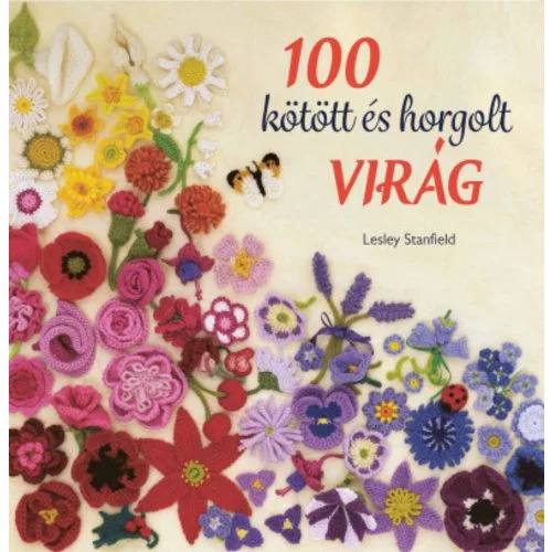 100 kötött és horgolt virág - Színpompás virággyűjtemény ruhák, kiegészítők, párnák és takarók díszítésére