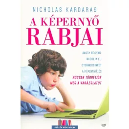   A képernyő rabjai /Avagy hogyan rabolja el gyermekeinket a képernyő, és hogyan törhetjük meg a varázslatot