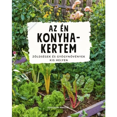 Az én konyhakertem - Zöldségek és gyógynövények kis helyen