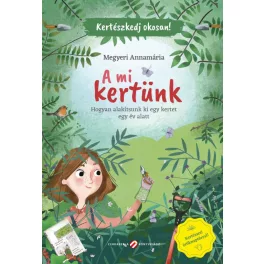  A mi kertünk - Hogyan alakítsunk ki egy kertet egy év alatt - Kertészkedj okosan!