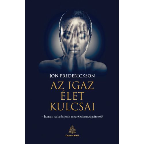 Az igaz élet kulcsai - hogyan szabaduljunk meg élethazugságainktól?