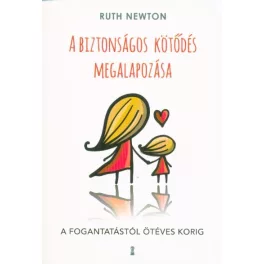   A biztonságos kötődés megalapozása - A fogantatástól ötéves korig