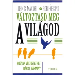   Változtasd meg a világod - Hogyan változtathat bárki, bármin?
