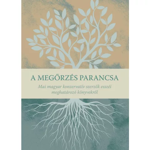 A megőrzés parancsa - Mai magyar konzervatív szerzők esszéi meghatározó könyvekről