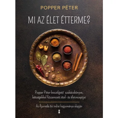Mi az élet étterme? - Popper Péter beszélgető szakácskönyve, kétségekkel fűszerezett étel- és életreceptjei