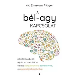   A bél-agy kapcsolat - A testünkön belüli rejtett kommunikáció hatása hangulatunkra, döntéseinkre és egészségi állapotunk