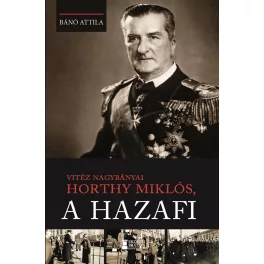 Vitéz nagybányai Horthy Miklós, a hazafi