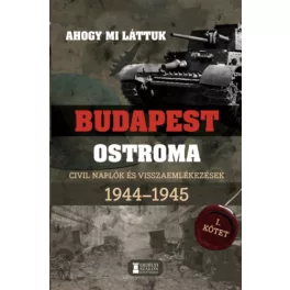   Ahogy mi láttuk - Budapest ostroma 1944-1945 - Civil naplók és visszaemlékezések I. kötet