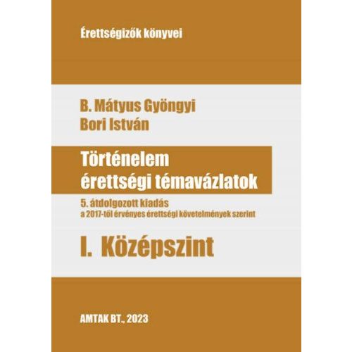 Történelem érettségi témavázlatok I. Középszint - 5. átdolgozott kiadás a a 2017-től érvényes érettségi követelmények sz