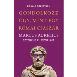   Gondolkozz úgy, mint egy római császár - Marcus Aurelius sztoikus filozófiája