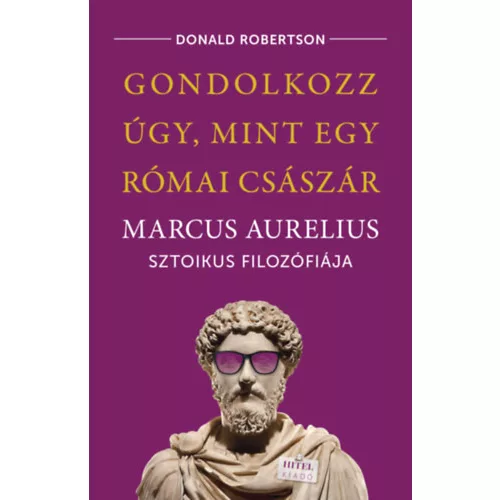 Gondolkozz úgy, mint egy római császár - Marcus Aurelius sztoikus filozófiája