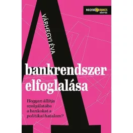   A bankrendszer elfoglalása - Hogyan állítja szolgálatába a bankokat a politikai hatalom - Magyar Narancs Könyvek