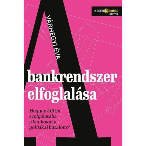 A bankrendszer elfoglalása - Hogyan állítja szolgálatába a bankokat a politikai hatalom - Magyar Narancs Könyvek