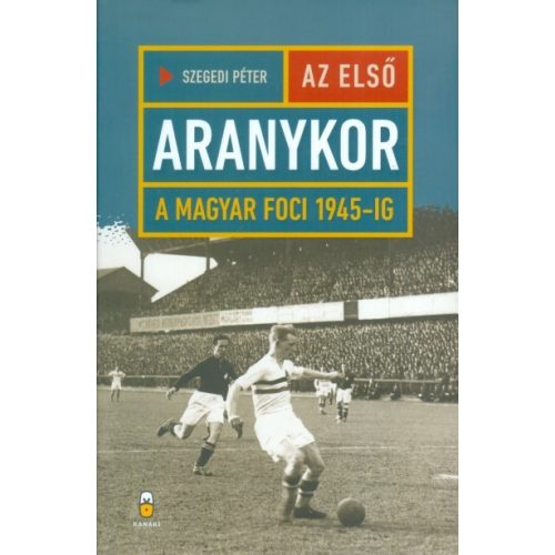 Az első aranykor /A magyar foci 1945-ig