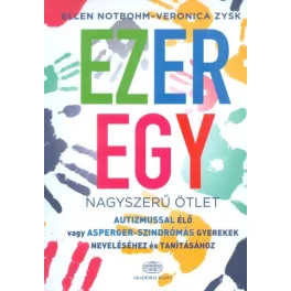   Ezeregy nagyszerű ötlet /Autizmussal élő vagy asperger-szindrómás gyerekek neveléséhez és tanításáho