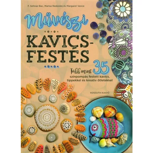 Művészi kavicsfestés /Több mint 35 színpompás festett kavics, tippekkel és kreatív ötletekkel