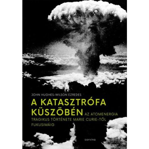 A katasztrófa küszöbén - Az atomenergia tragikus története Marie Curie-től Fukusimáig