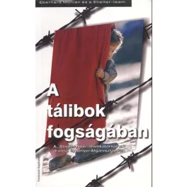   A TÁLIBOK FOGSÁGÁBAN /A "SHELTER NOW" MUNKATÁRSAINAK DRÁMAI ÉLMÉNYEI AFGANISZTÁNBAN