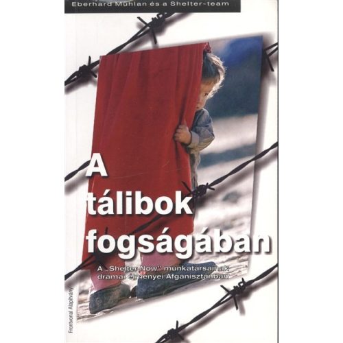 A TÁLIBOK FOGSÁGÁBAN /A "SHELTER NOW" MUNKATÁRSAINAK DRÁMAI ÉLMÉNYEI AFGANISZTÁNBAN