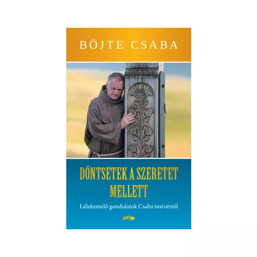 Dönts a szeretet mellett! - Lélekemelő gondolatok Csaba testvértől