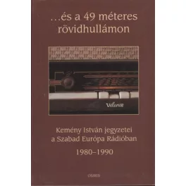   ...és a 49 méteres rövidhullámon /Kemény István jegyzetei a Szabad Európa Rádióban 1980-1990