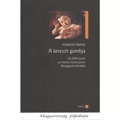 A KERESZT GOMBJA - AZ ORFI ESETE AZ ISTENES SZENT JÁNOS BETEGÁPOLÓ RENDDEL /MAGYARORSZÁG FELFEDEZÉSE