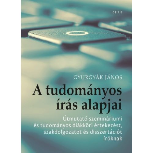 A tudományos írás alapjai - Útmutató szemináriumi és tudományos diákköri értekezést, szakdolgozatot és disszertációt író