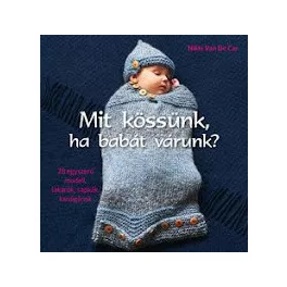   Mit kössünk ha babát várunk? /28 egyszerű modell, takarók, sapkák, kardigánok