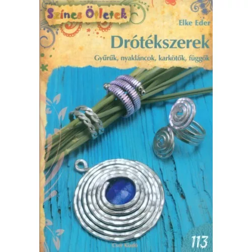 Drótékszerek - Gyűrűk, nyakláncok, karkötők, függők /Színes ötletek 113.
