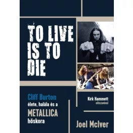   TO LIVE IS TO DIE - Cliff Burton élete, halála és a Metallica hőskora