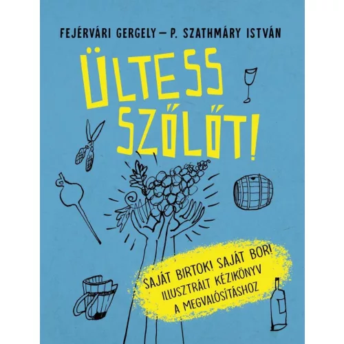 Ültess szőlőt! - Saját birtok! Saját bor! - Illusztrált kézikönyv a megvalósításhoz