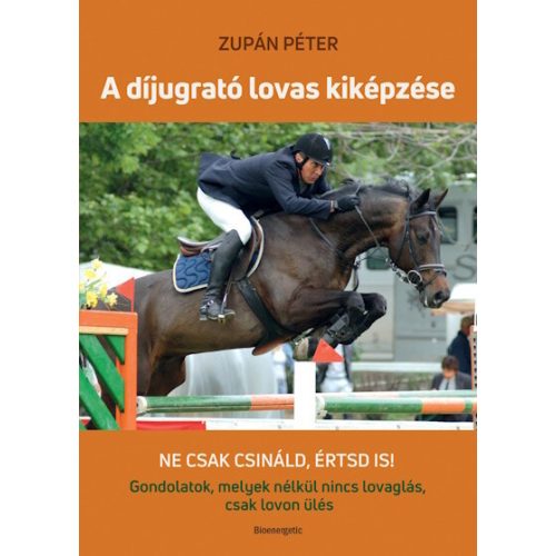 A díjugrató lovas kiképzése - Ne csak csináld, értsd is! - Gondolatok, melyek nélkül nincs lovaglás, csak lovon ülés