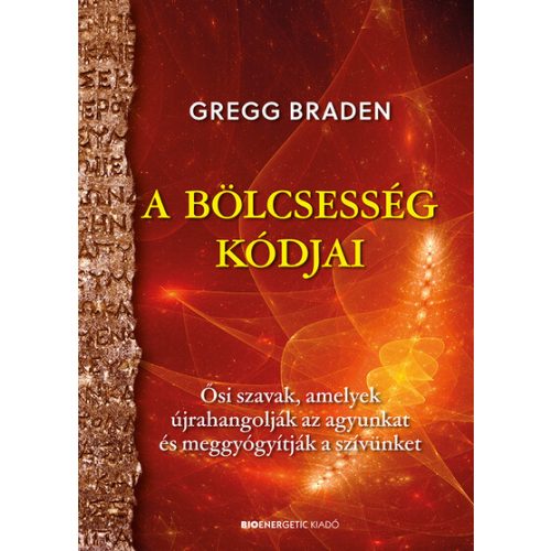 A bölcsesség kódjai - Ősi szavak, amelyek újrahangolják az agyunkat és meggyógyítják a szívünket