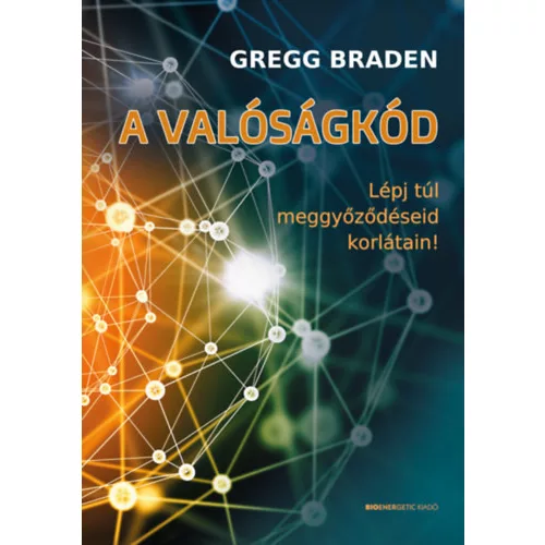 A valóságkód - Lépj túl meggyőződéseid korlátain!
