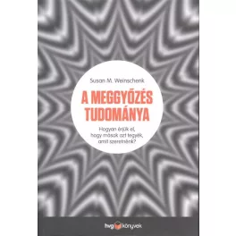   A meggyőzés tudománya /Hogyan érjük el, hogy mások azt tegyék, amit szeretnénk?