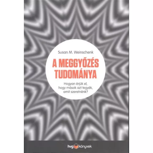 A meggyőzés tudománya /Hogyan érjük el, hogy mások azt tegyék, amit szeretnénk?