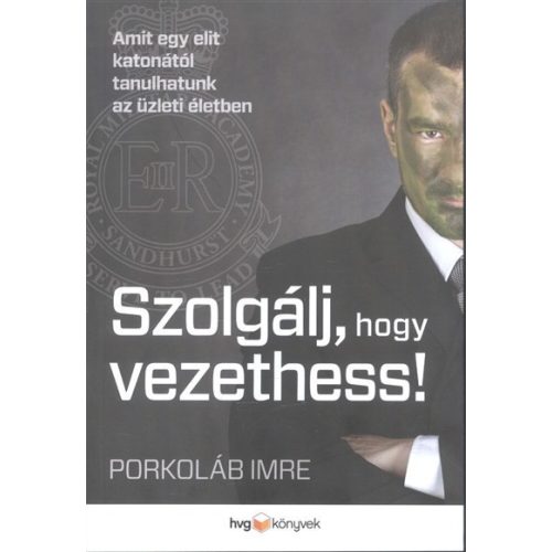 *Szolgálj, hogy vezethess! /Amit egy elit katonától tanulhatunk az üzleti életben