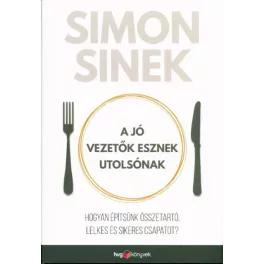   A jó vezetők esznek utolsónak /Hogyan építsünk összetartó, lelkes és sikeres csapatot?