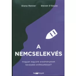   A nemcselekvés - Hogyan legyünk eredményesek kevesebb erőfeszítéssel?