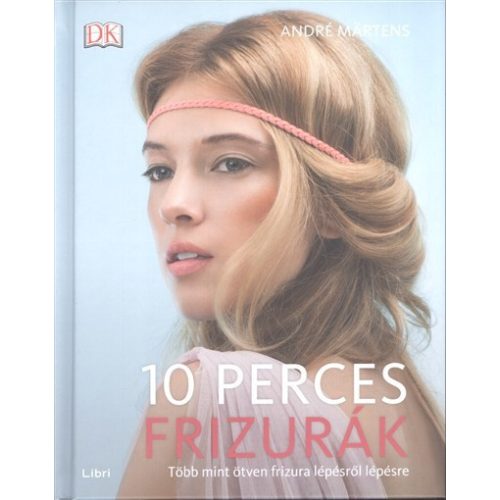 10 perces frizurák /Több mint ötven frizura lépésről lépésre