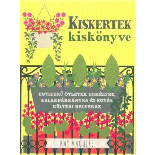 Kiskertek kiskönyve - Egyszerű ötletek erkélyre, ablakpárkányra és egyéb kültéri helyekre